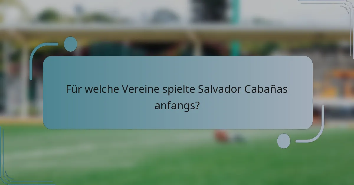 Für welche Vereine spielte Salvador Cabañas anfangs?
