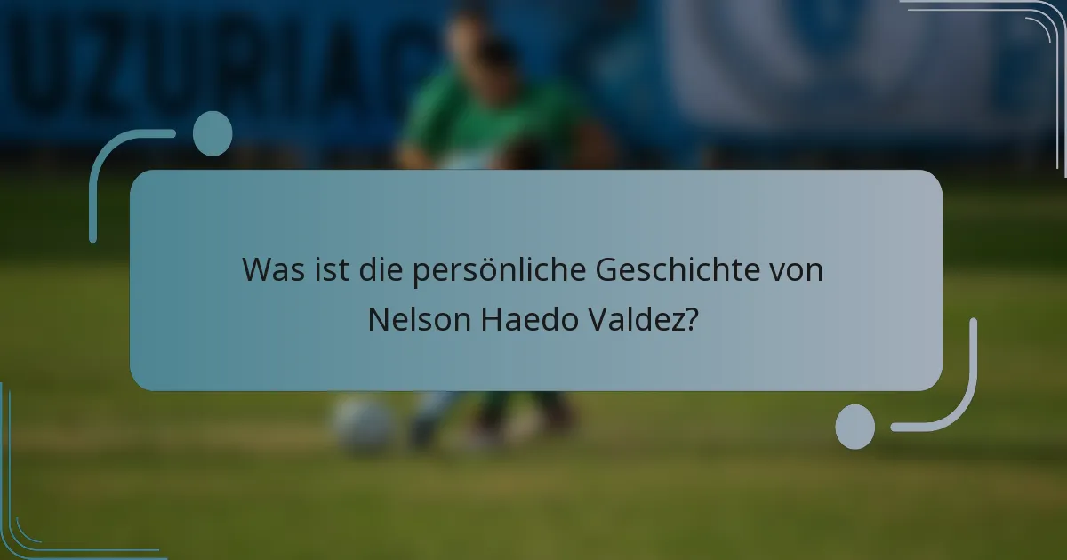 Was ist die persönliche Geschichte von Nelson Haedo Valdez?