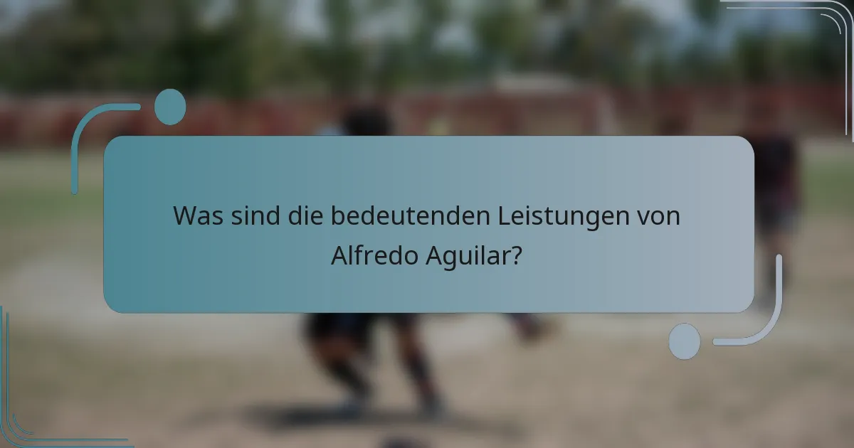 Was sind die bedeutenden Leistungen von Alfredo Aguilar?