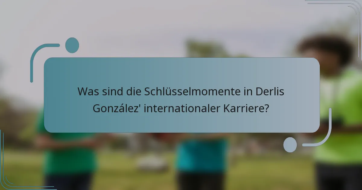 Was sind die Schlüsselmomente in Derlis González' internationaler Karriere?