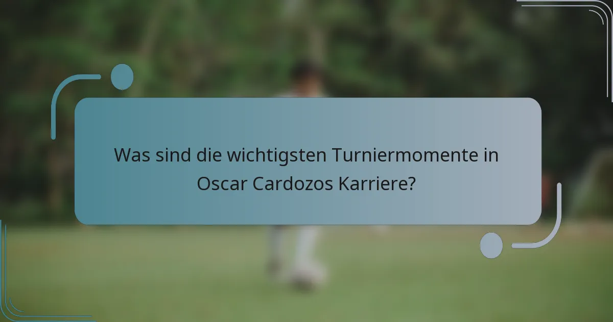 Was sind die wichtigsten Turniermomente in Oscar Cardozos Karriere?