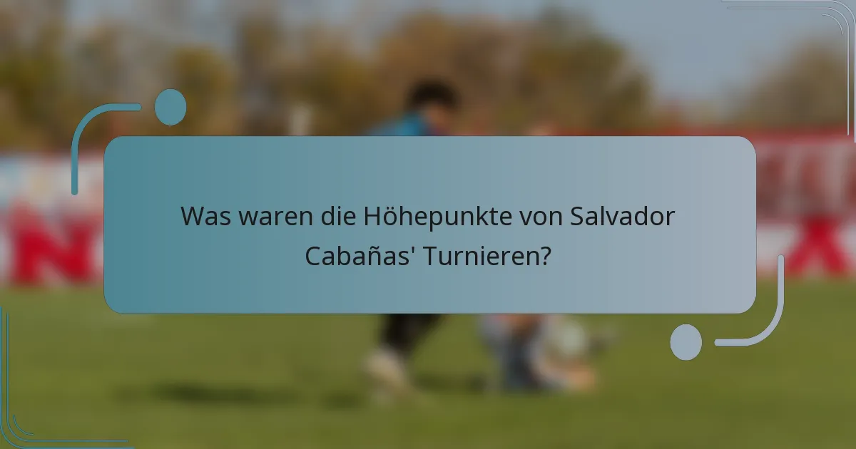 Was waren die Höhepunkte von Salvador Cabañas' Turnieren?