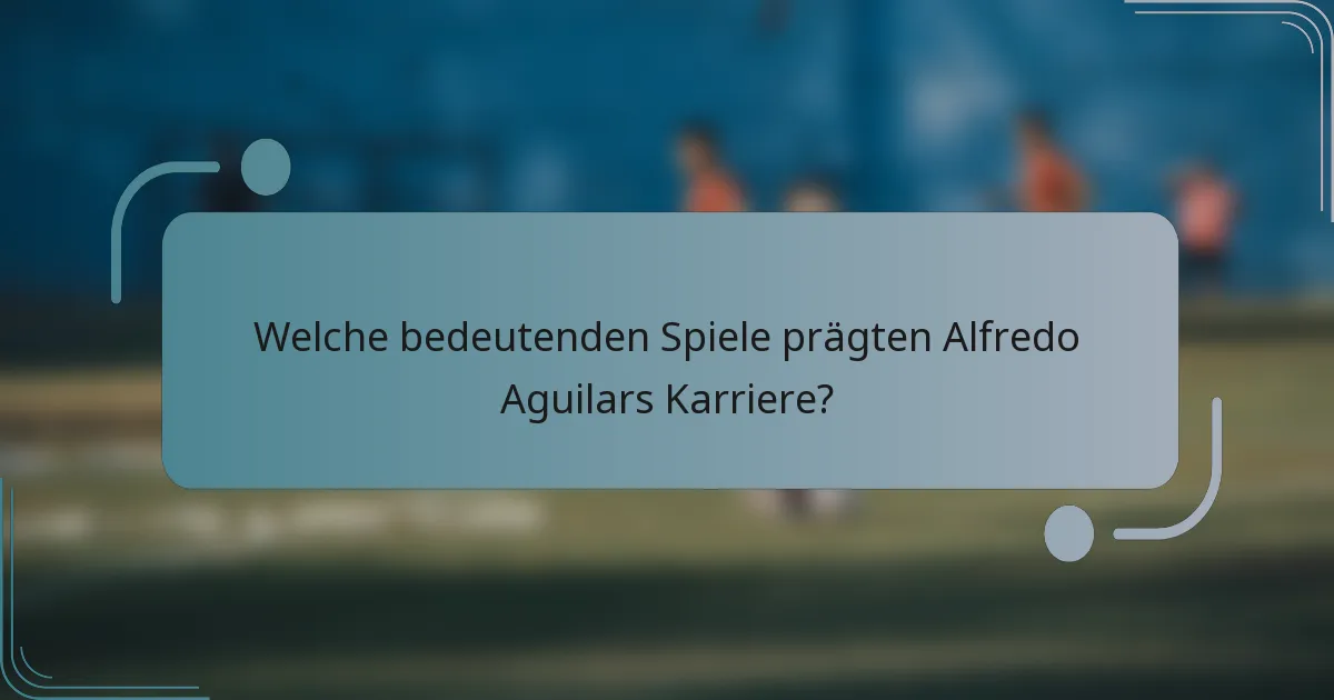 Welche bedeutenden Spiele prägten Alfredo Aguilars Karriere?