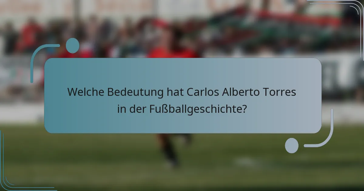 Welche Bedeutung hat Carlos Alberto Torres in der Fußballgeschichte?