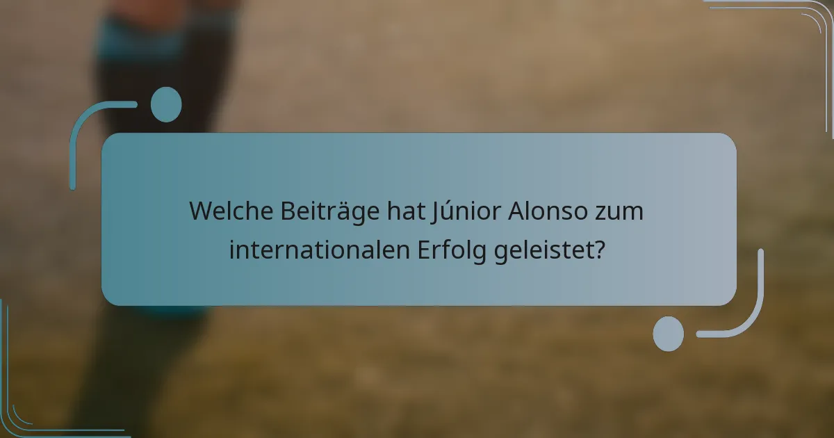 Welche Beiträge hat Júnior Alonso zum internationalen Erfolg geleistet?