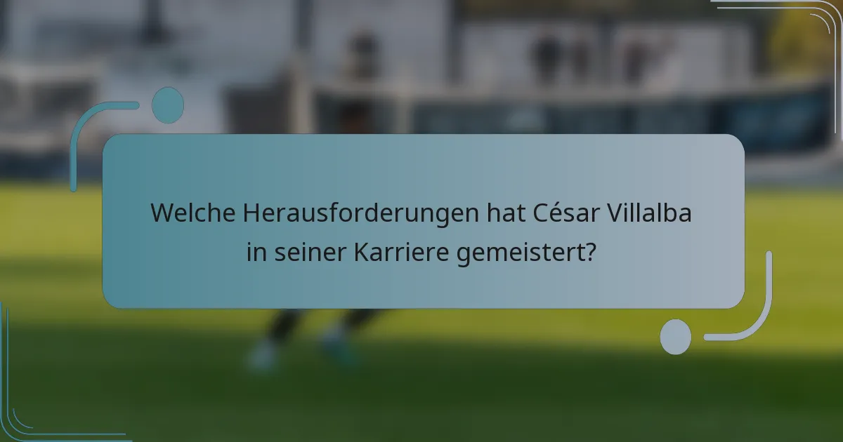 Welche Herausforderungen hat César Villalba in seiner Karriere gemeistert?