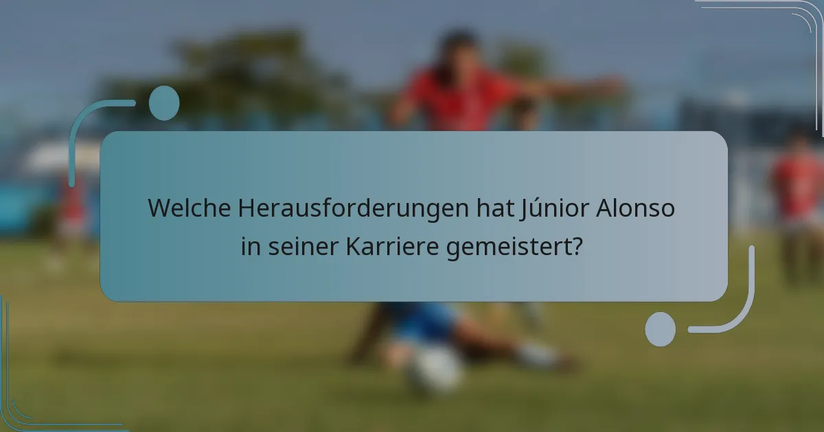 Welche Herausforderungen hat Júnior Alonso in seiner Karriere gemeistert?