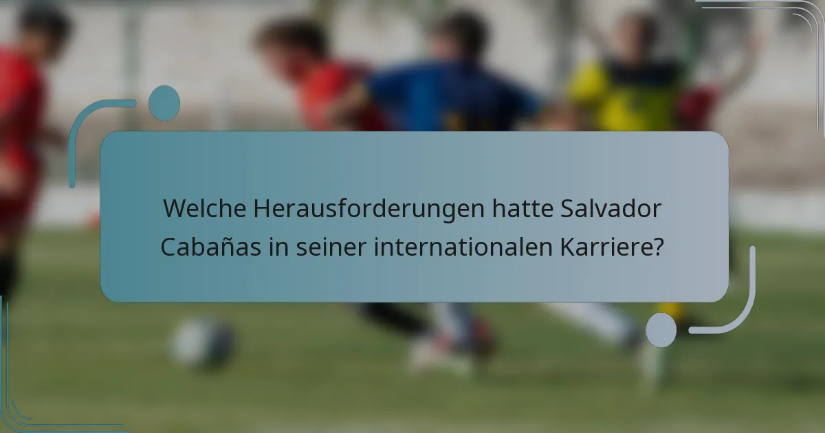 Welche Herausforderungen hatte Salvador Cabañas in seiner internationalen Karriere?