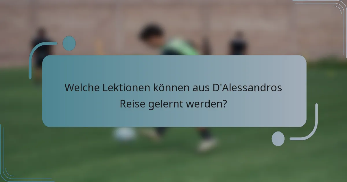 Welche Lektionen können aus D'Alessandros Reise gelernt werden?