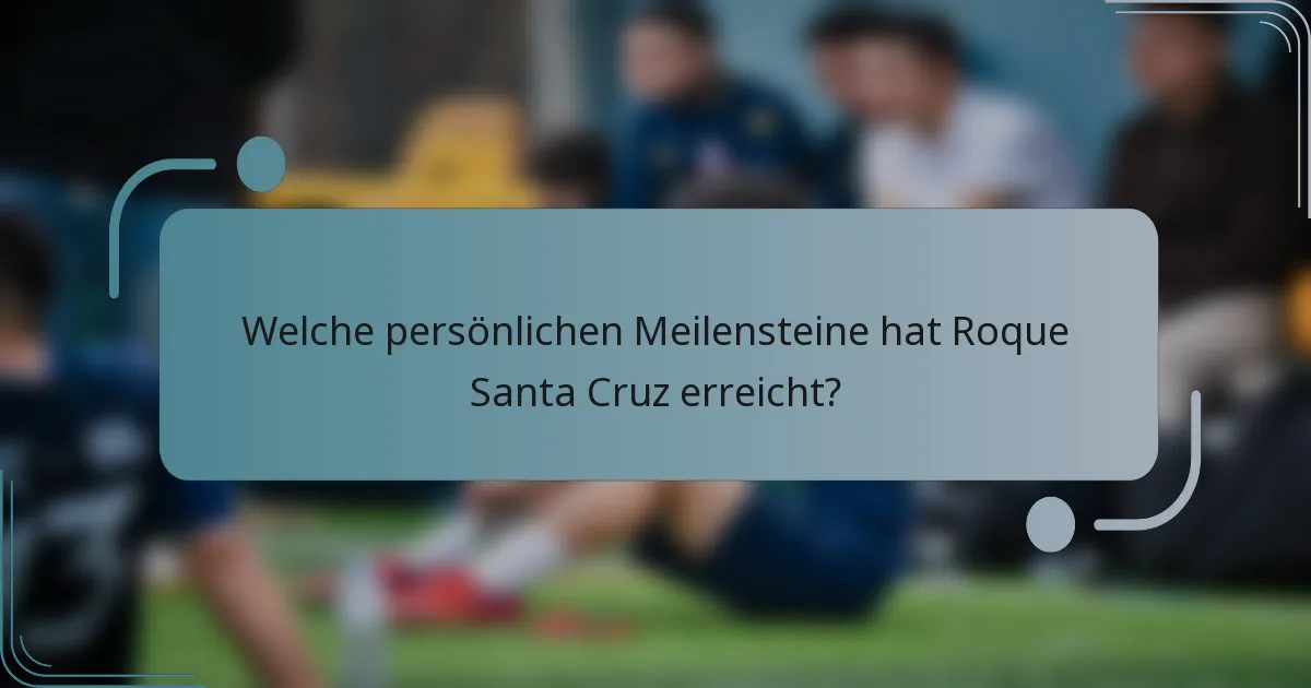 Welche persönlichen Meilensteine hat Roque Santa Cruz erreicht?