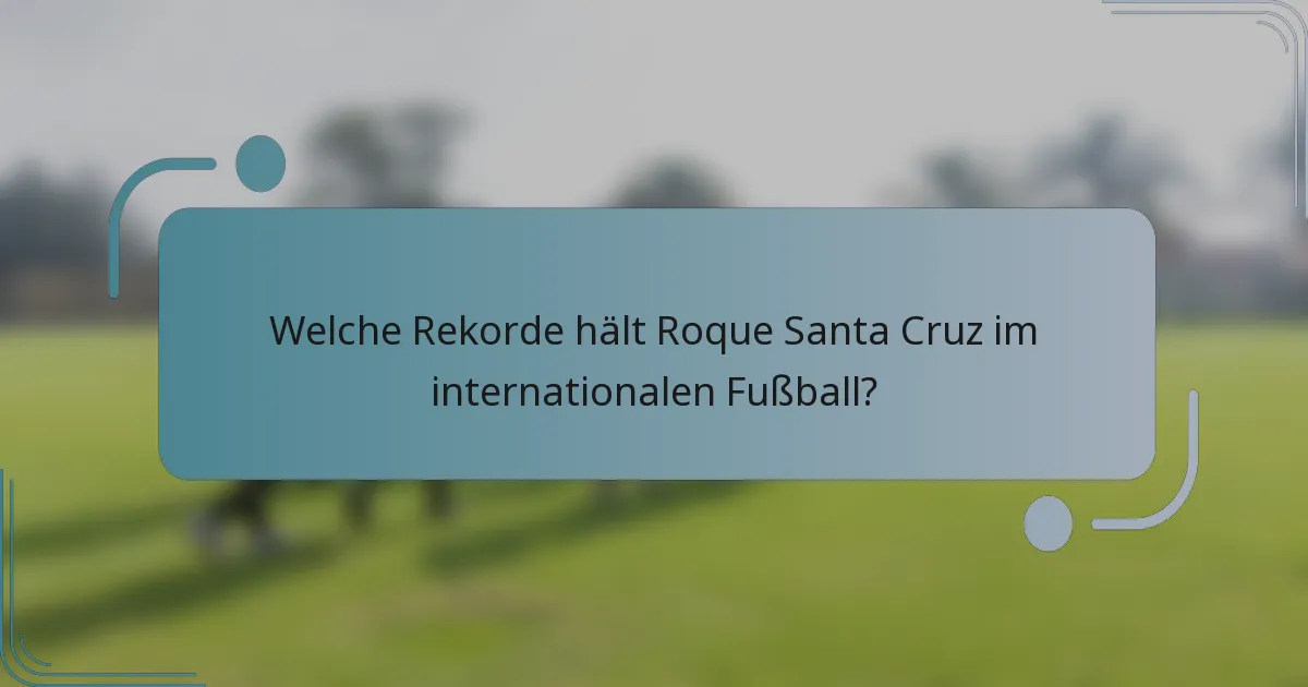 Welche Rekorde hält Roque Santa Cruz im internationalen Fußball?