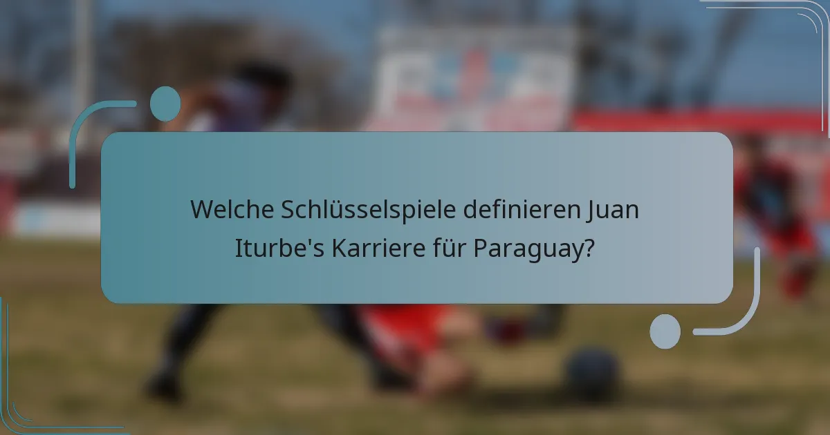 Welche Schlüsselspiele definieren Juan Iturbe's Karriere für Paraguay?