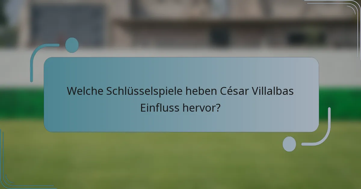Welche Schlüsselspiele heben César Villalbas Einfluss hervor?