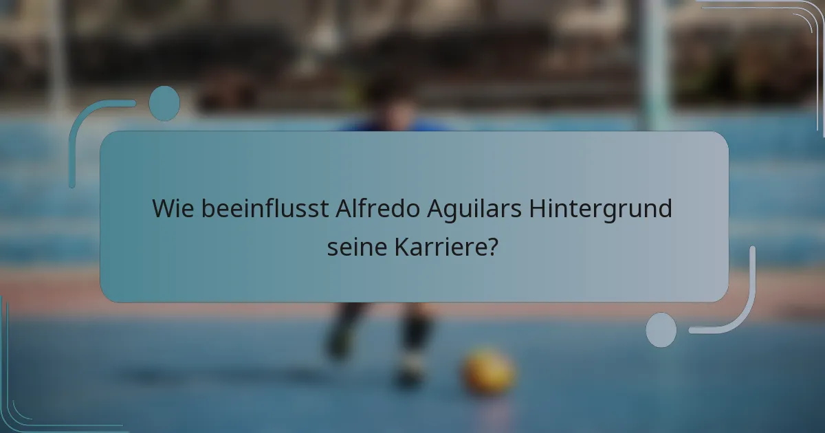 Wie beeinflusst Alfredo Aguilars Hintergrund seine Karriere?