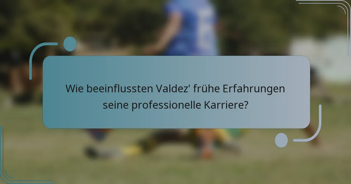 Wie beeinflussten Valdez' frühe Erfahrungen seine professionelle Karriere?