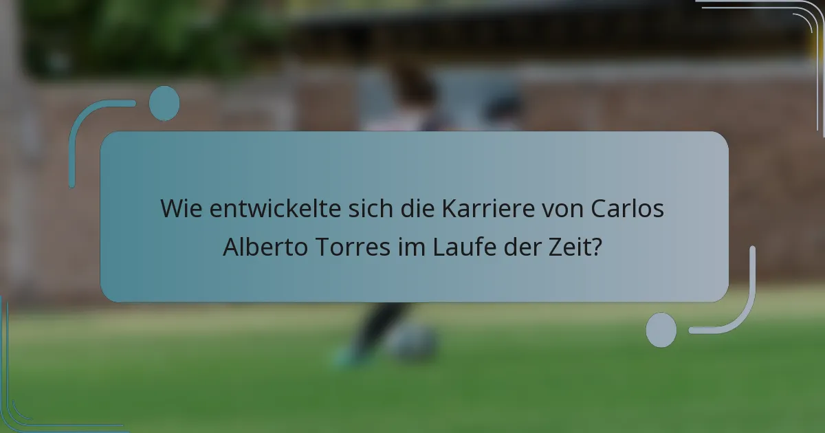 Wie entwickelte sich die Karriere von Carlos Alberto Torres im Laufe der Zeit?