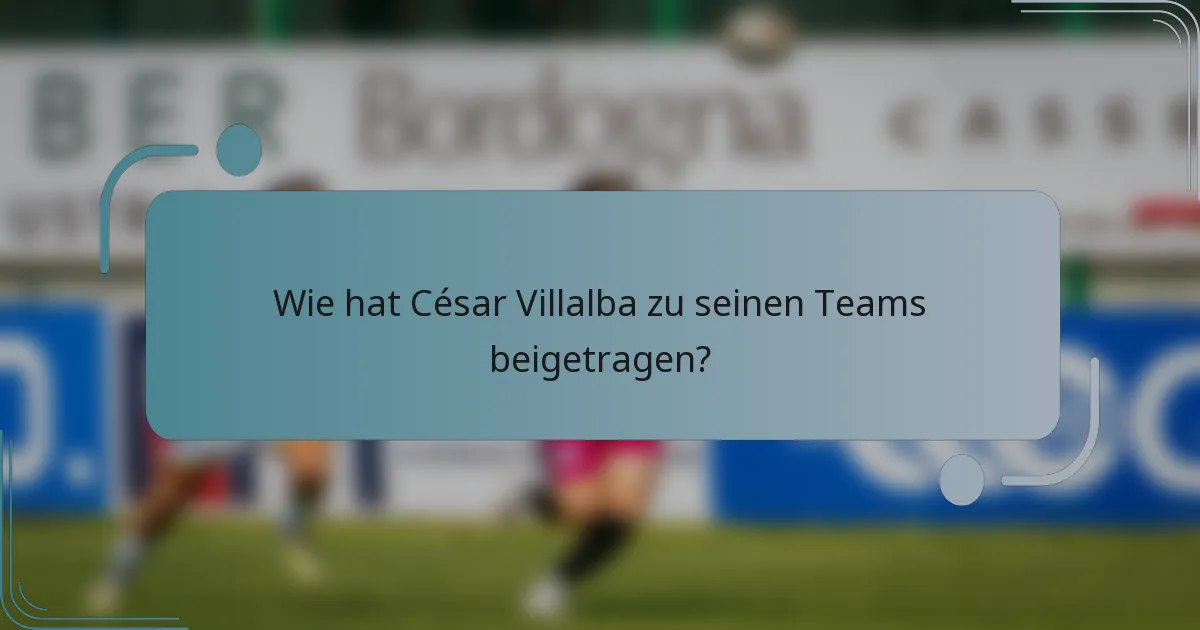 Wie hat César Villalba zu seinen Teams beigetragen?