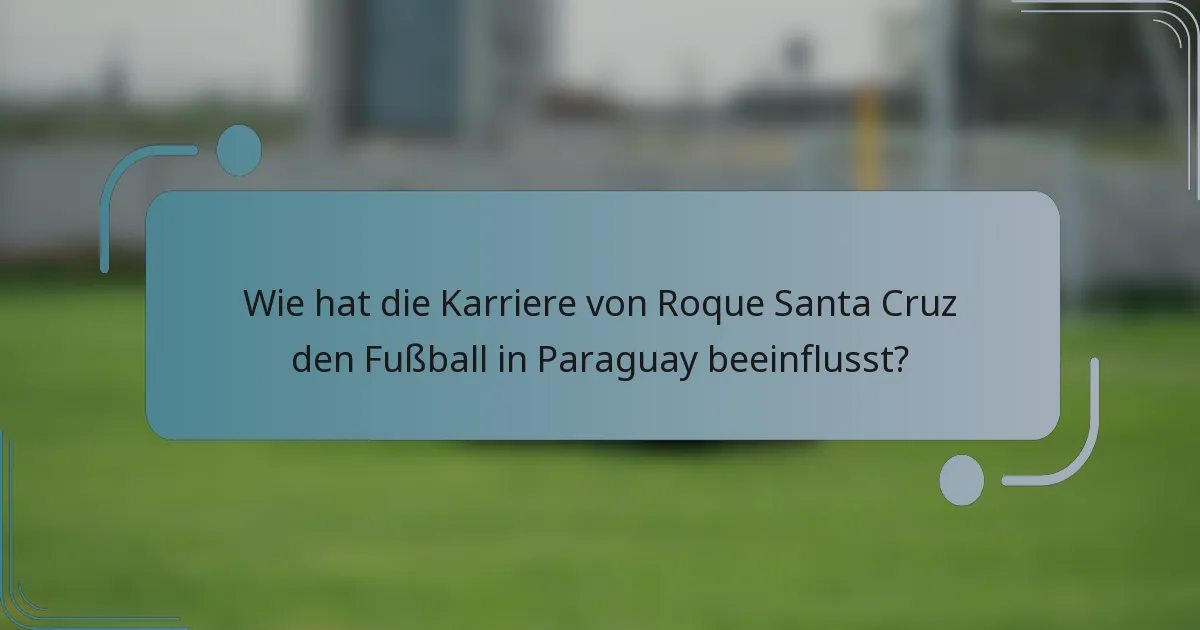 Wie hat die Karriere von Roque Santa Cruz den Fußball in Paraguay beeinflusst?