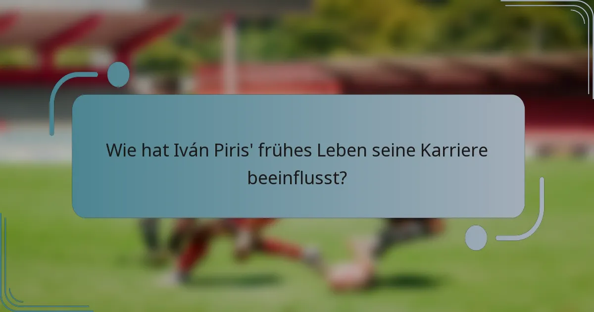 Wie hat Iván Piris' frühes Leben seine Karriere beeinflusst?