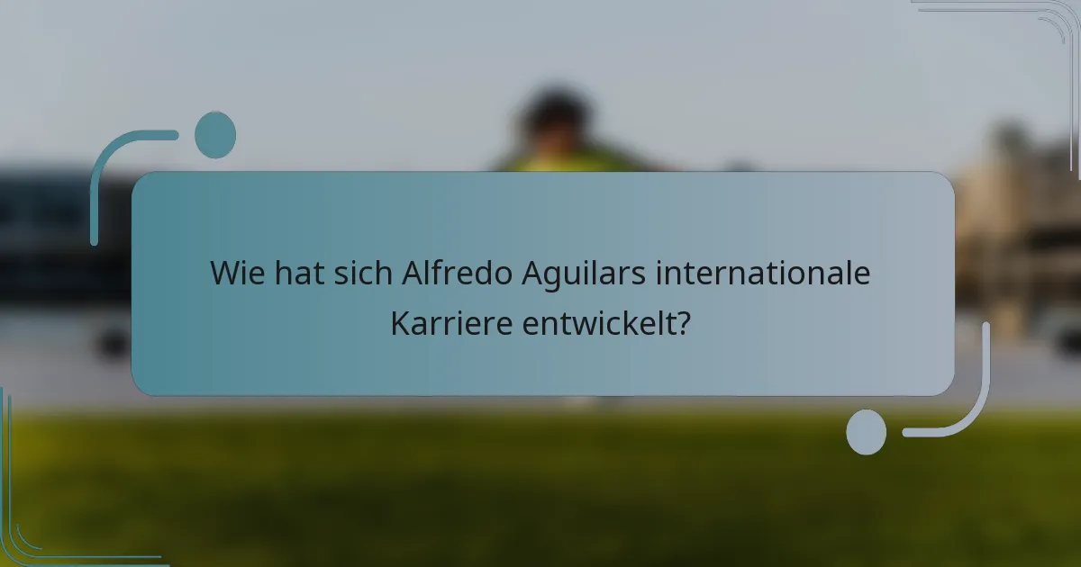Wie hat sich Alfredo Aguilars internationale Karriere entwickelt?