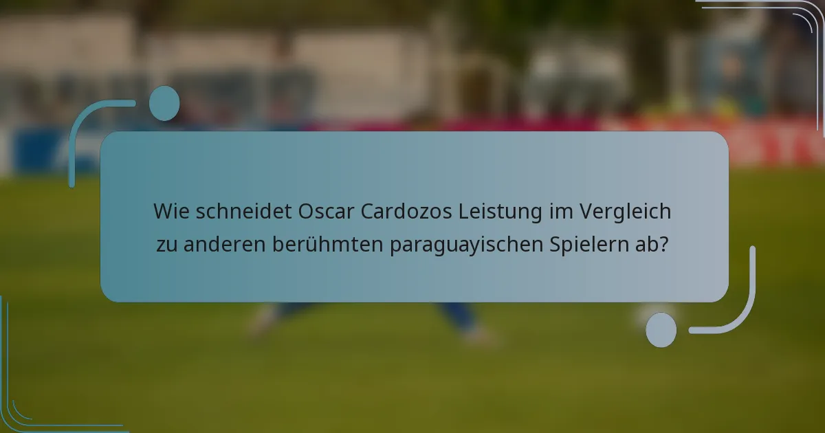 Wie schneidet Oscar Cardozos Leistung im Vergleich zu anderen berühmten paraguayischen Spielern ab?