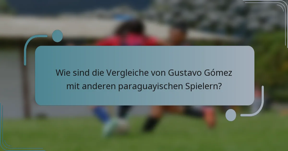 Wie sind die Vergleiche von Gustavo Gómez mit anderen paraguayischen Spielern?