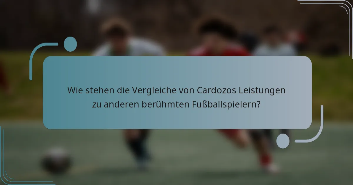 Wie stehen die Vergleiche von Cardozos Leistungen zu anderen berühmten Fußballspielern?