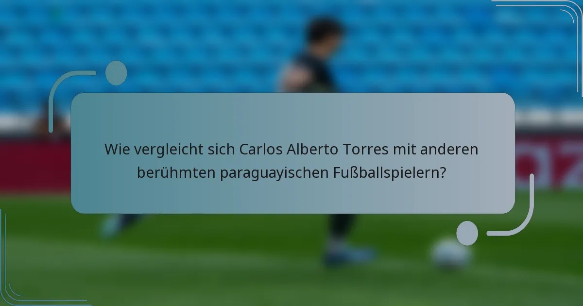 Wie vergleicht sich Carlos Alberto Torres mit anderen berühmten paraguayischen Fußballspielern?