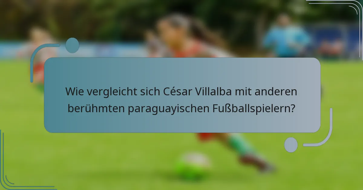 Wie vergleicht sich César Villalba mit anderen berühmten paraguayischen Fußballspielern?