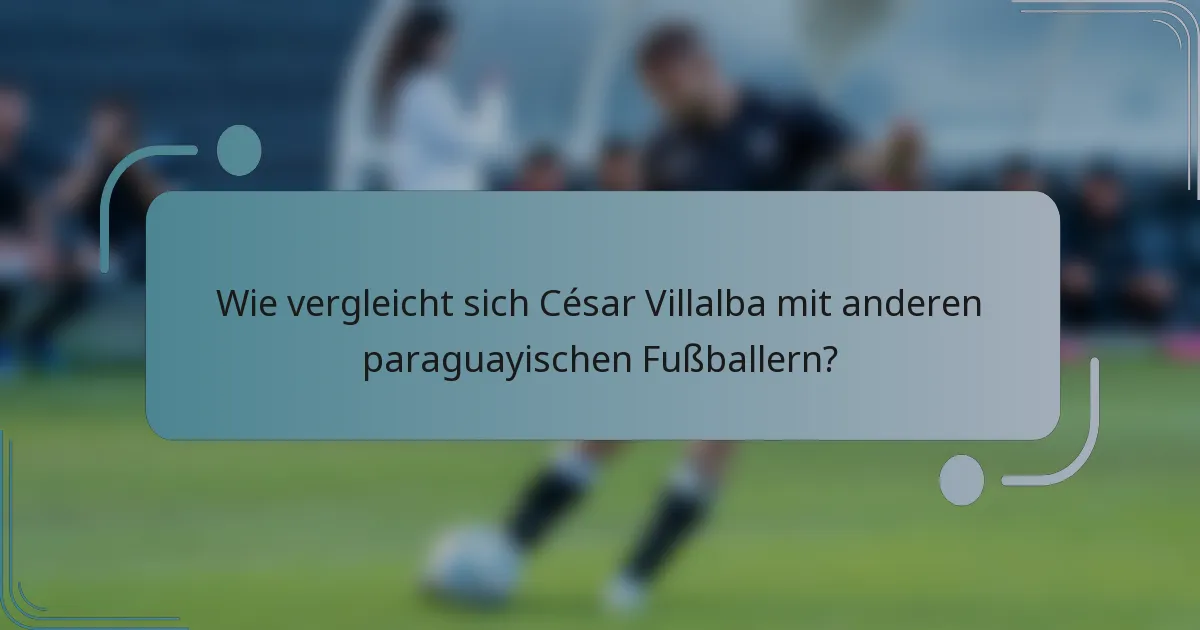 Wie vergleicht sich César Villalba mit anderen paraguayischen Fußballern?