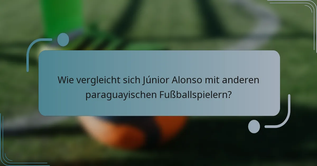 Wie vergleicht sich Júnior Alonso mit anderen paraguayischen Fußballspielern?