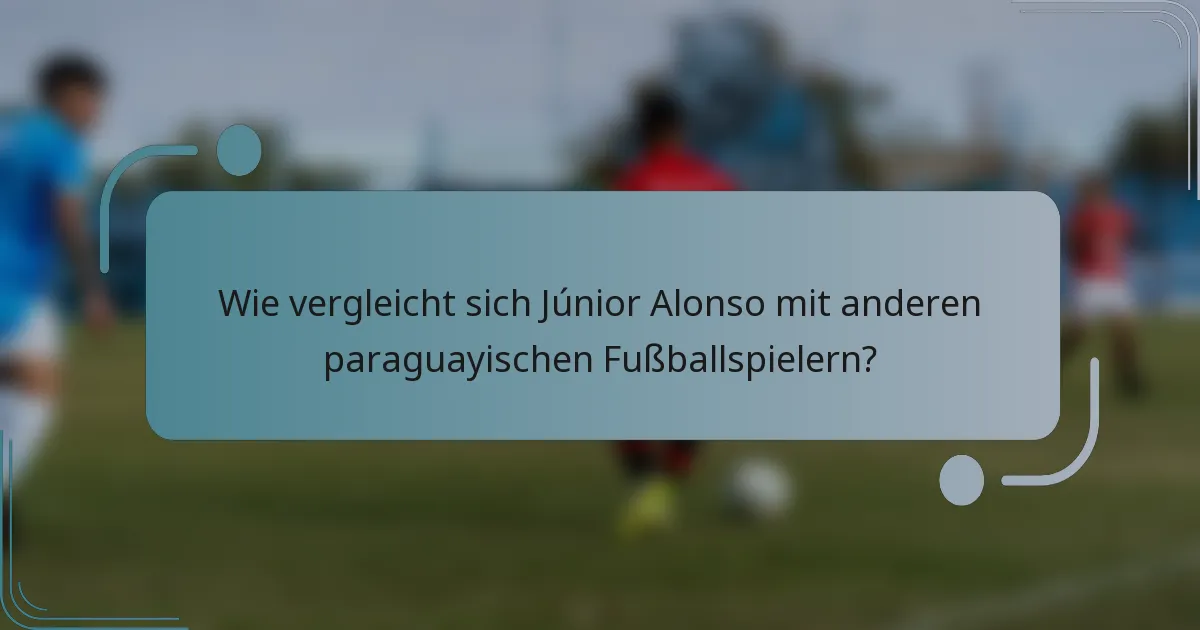 Wie vergleicht sich Júnior Alonso mit anderen paraguayischen Fußballspielern?