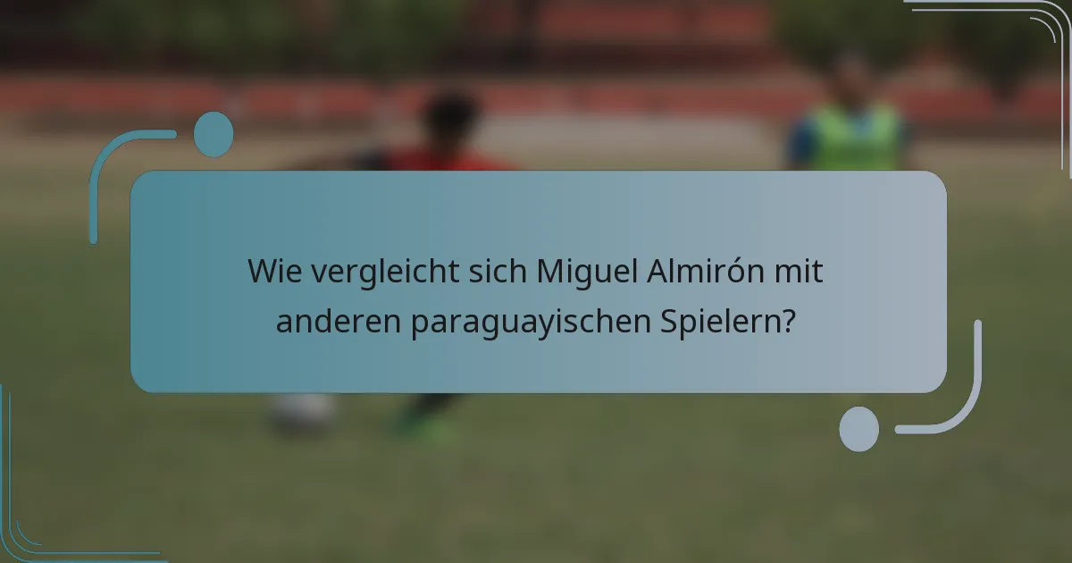 Wie vergleicht sich Miguel Almirón mit anderen paraguayischen Spielern?