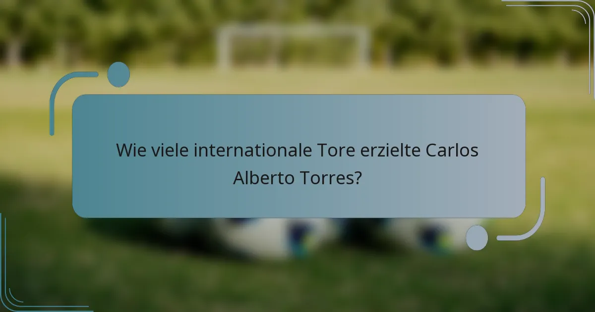 Wie viele internationale Tore erzielte Carlos Alberto Torres?