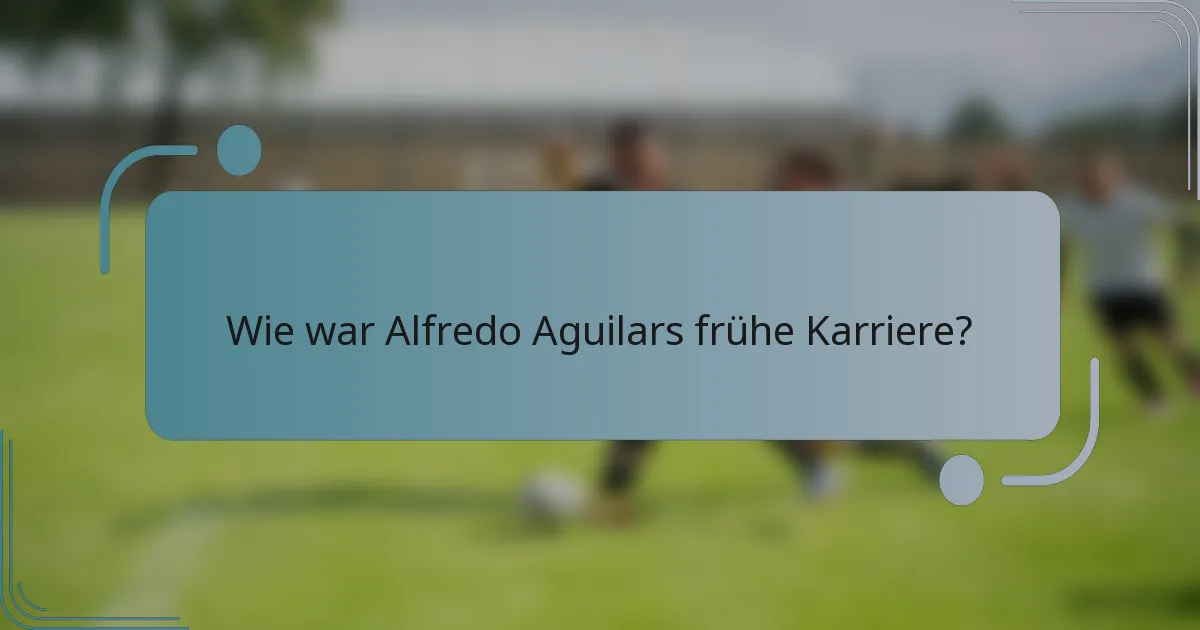 Wie war Alfredo Aguilars frühe Karriere?